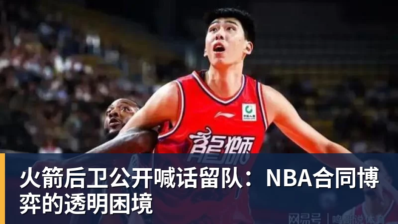 PG电子官网火箭后卫公开喊话留队：NBA合同博弈的透明困境