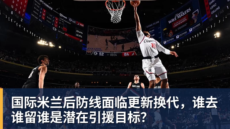 国际米兰后防线面临更新换代，谁去谁留谁是潜在引援目标？