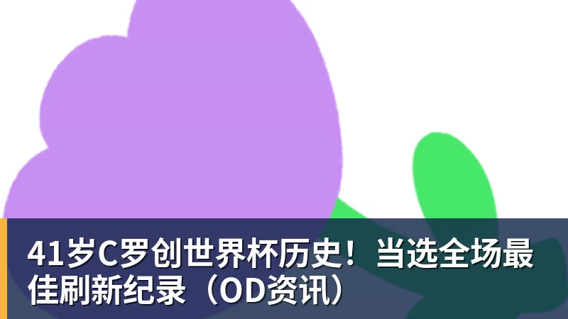 PG电子41岁C罗创世界杯历史！当选全场最佳刷新纪录（OD资讯）
