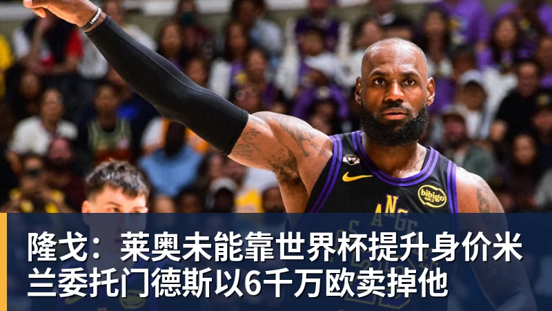 PG电子隆戈：莱奥未能靠世界杯提升身价米兰委托门德斯以6千万欧卖掉他