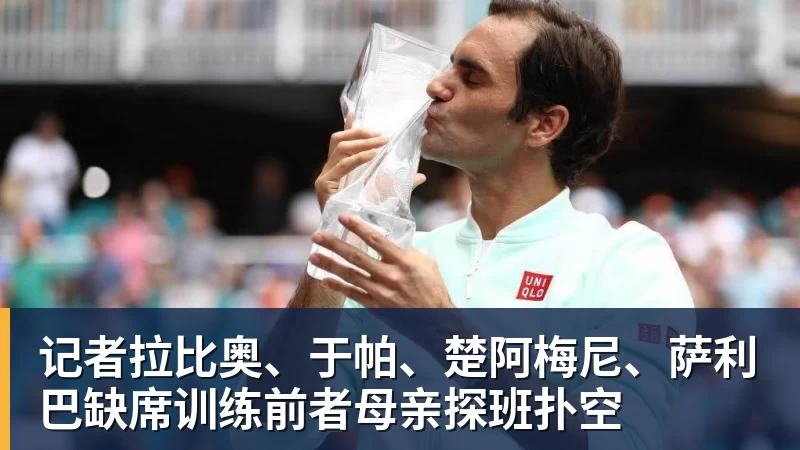 记者拉比奥、于帕、楚阿梅尼、萨利巴缺席训练前者母亲探班扑空