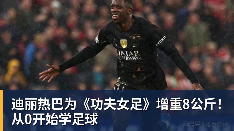 迪丽热巴为《功夫女足》增重8公斤！从0开始学足球