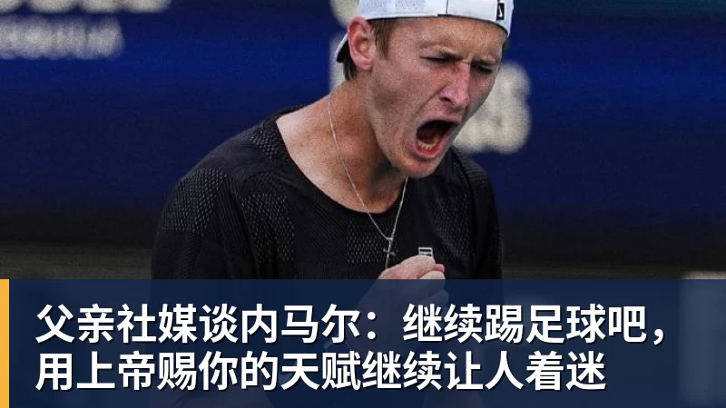 PG电子父亲社媒谈内马尔：继续踢足球吧，用上帝赐你的天赋继续让人着迷
