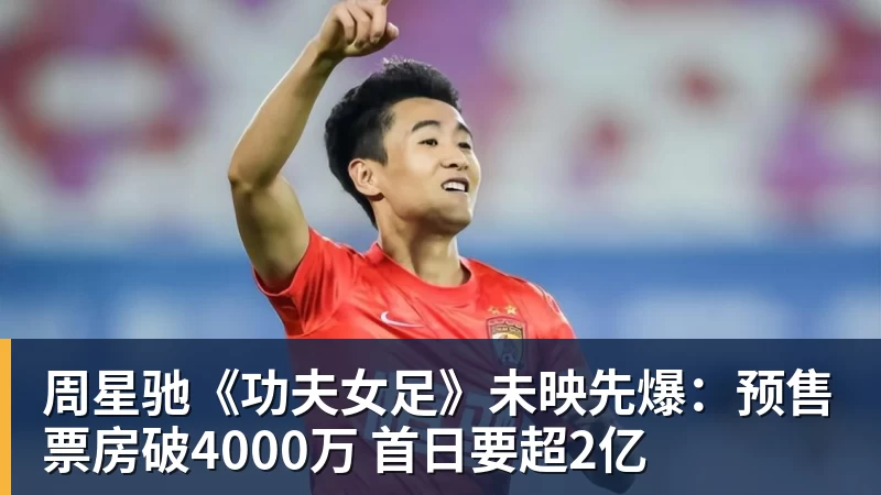PG电子周星驰《功夫女足》未映先爆：预售票房破4000万 首日要超2亿