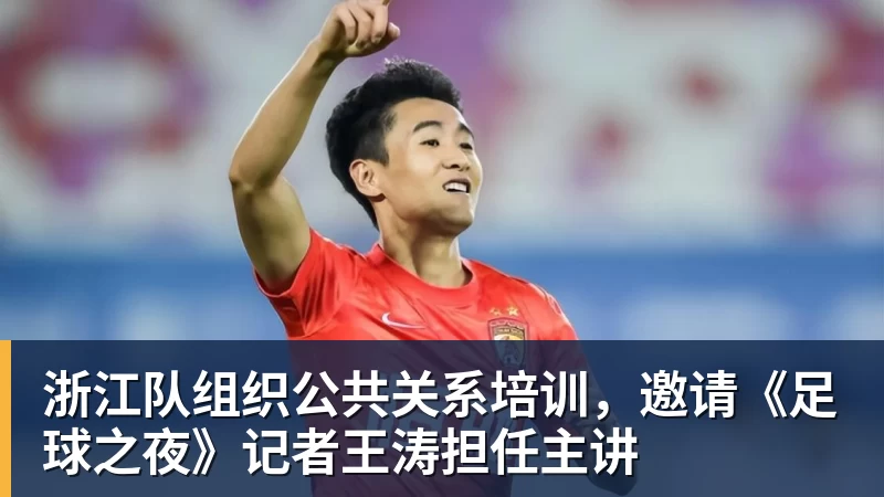 PG电子浙江队组织公共关系培训，邀请《足球之夜》记者王涛担任主讲