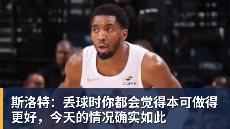 PG电子斯洛特：丢球时你都会觉得本可做得更好，今天的情况确实如此