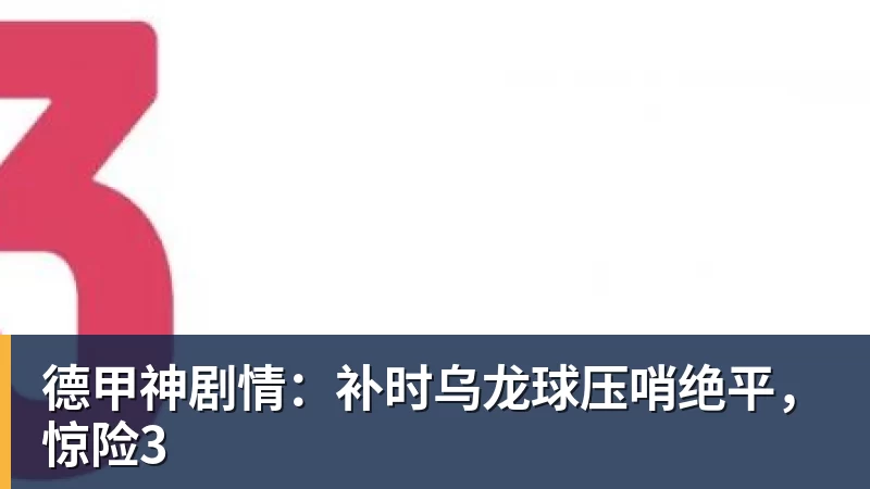 PG电子德甲神剧情：补时乌龙球压哨绝平，惊险3