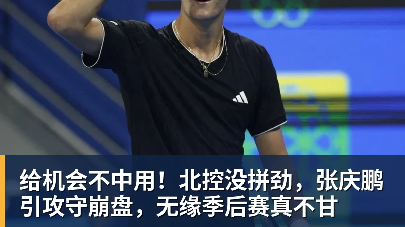 PG电子给机会不中用！北控没拼劲，张庆鹏引攻守崩盘，无缘季后赛真不甘