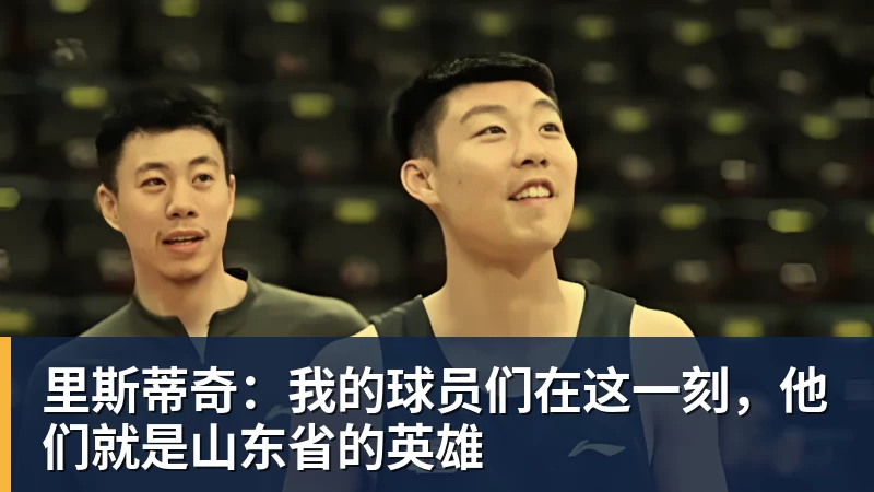 PG电子里斯蒂奇：我的球员们在这一刻，他们就是山东省的英雄