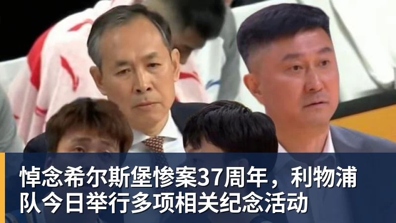 PG电子悼念希尔斯堡惨案37周年，利物浦队今日举行多项相关纪念活动
