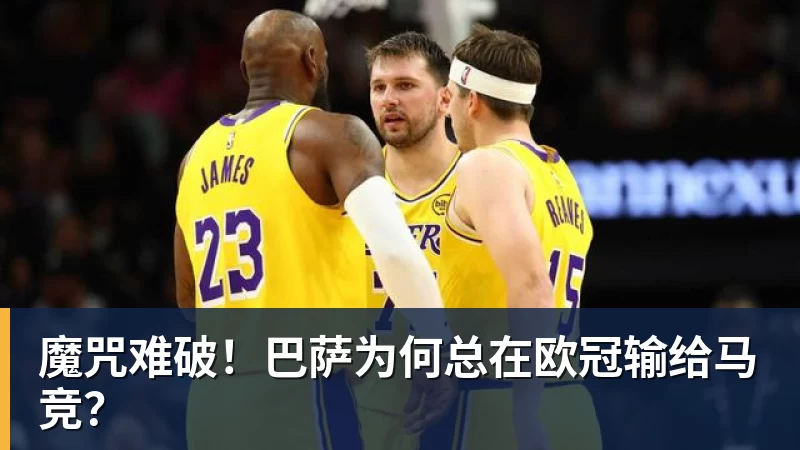 PG电子魔咒难破！巴萨为何总在欧冠输给马竞？