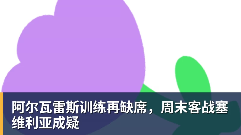 PG电子阿尔瓦雷斯训练再缺席，周末客战塞维利亚成疑