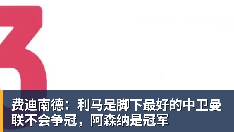 PG电子费迪南德：利马是脚下最好的中卫曼联不会争冠，阿森纳是冠军