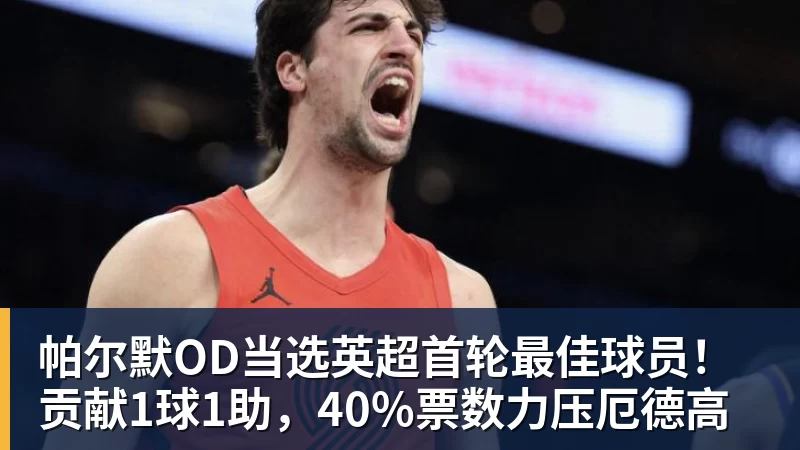 PG电子帕尔默OD当选英超首轮最佳球员！贡献1球1助，40%票数力压厄德高