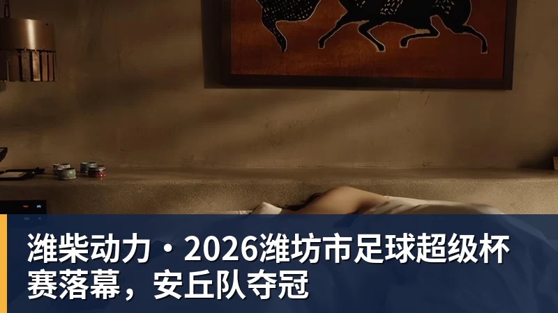 PG电子潍柴动力·2026潍坊市足球超级杯赛落幕，安丘队夺冠
