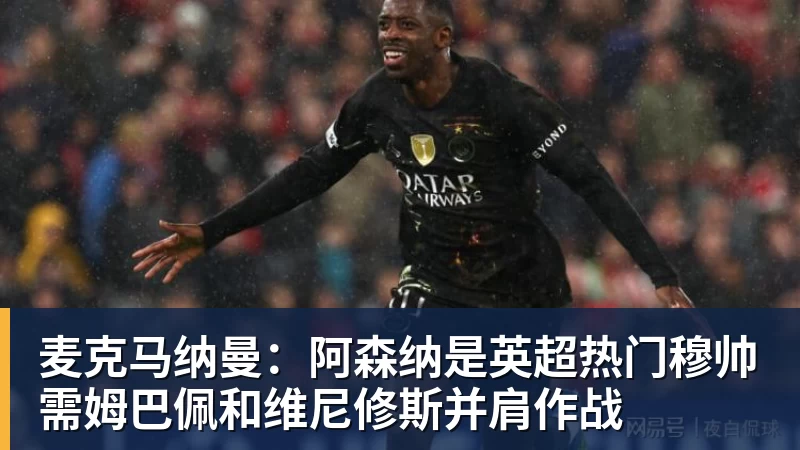 PG电子麦克马纳曼：阿森纳是英超热门穆帅需姆巴佩和维尼修斯并肩作战