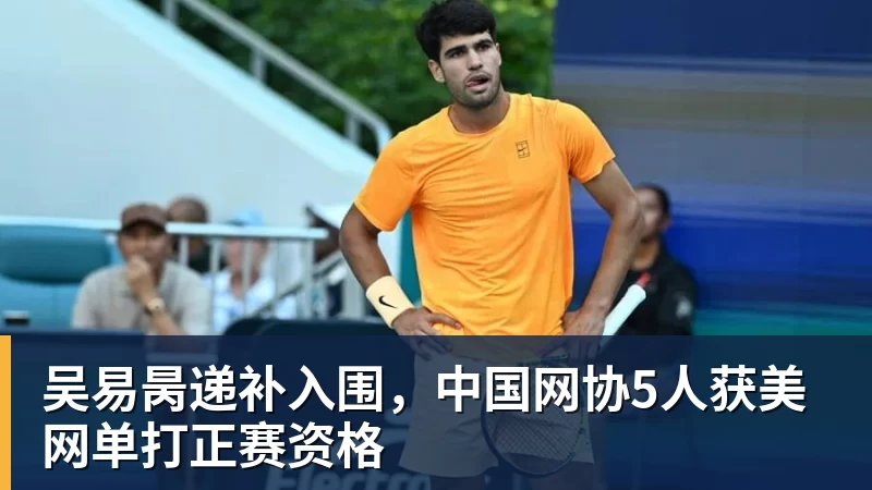 PG电子吴易昺递补入围，中国网协5人获美网单打正赛资格
