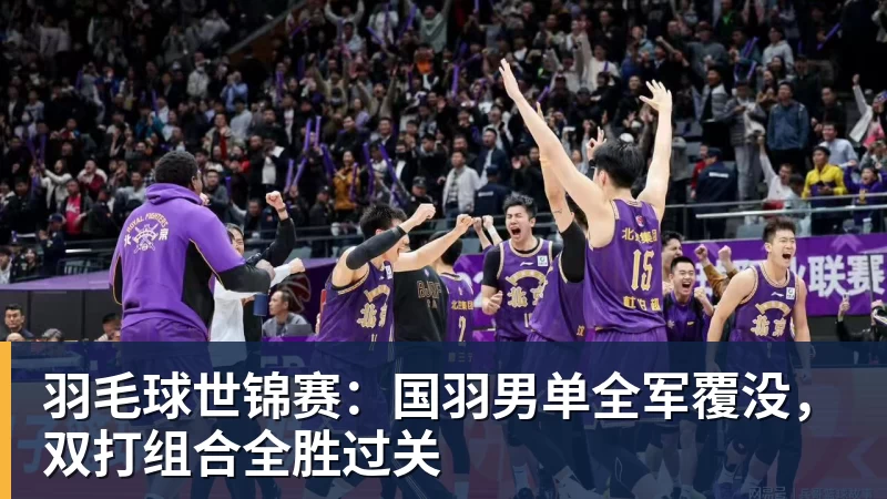 PG电子羽毛球世锦赛：国羽男单全军覆没，双打组合全胜过关