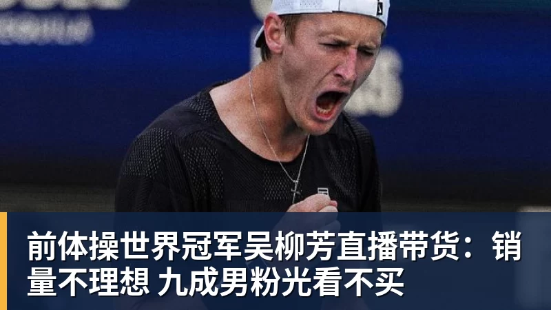 PG电子前体操世界冠军吴柳芳直播带货：销量不理想 九成男粉光看不买