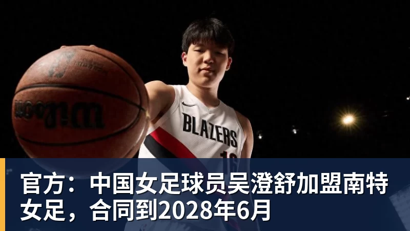 PG电子官方：中国女足球员吴澄舒加盟南特女足，合同到2028年6月