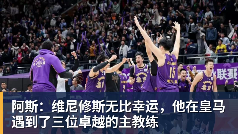 PG电子阿斯：维尼修斯无比幸运，他在皇马遇到了三位卓越的主教练