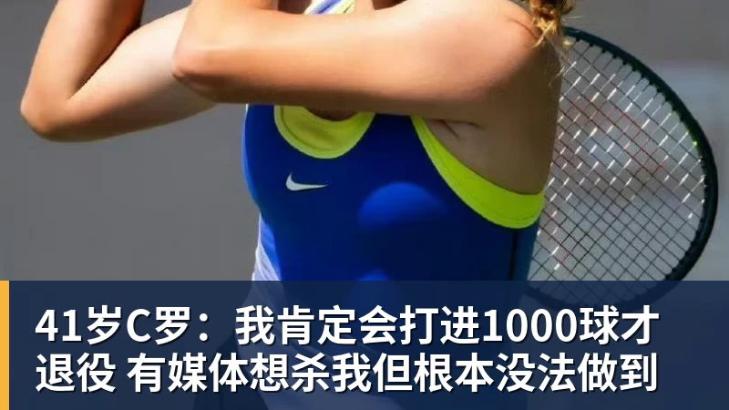 PG电子41岁C罗：我肯定会打进1000球才退役 有媒体想杀我但根本没法做到