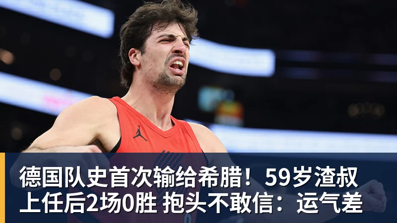 PG电子德国队史首次输给希腊！59岁渣叔上任后2场0胜 抱头不敢信：运气差