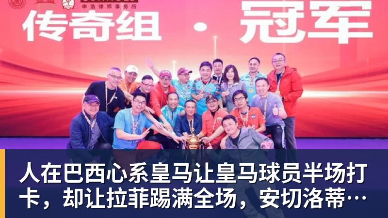 PG电子人在巴西心系皇马让皇马球员半场打卡，却让拉菲踢满全场，安切洛蒂私心太明显
