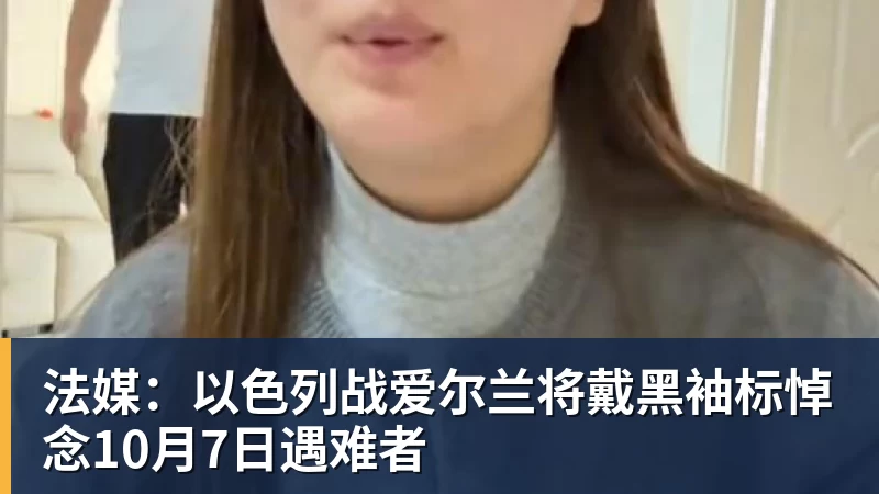 PG电子法媒：以色列战爱尔兰将戴黑袖标悼念10月7日遇难者