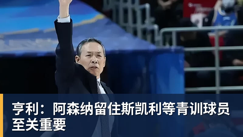 PG电子亨利：阿森纳留住斯凯利等青训球员至关重要