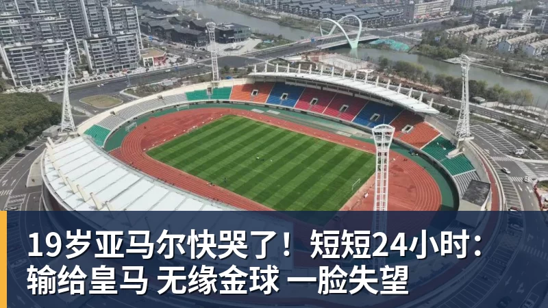 PG电子19岁亚马尔快哭了！短短24小时：输给皇马 无缘金球 一脸失望